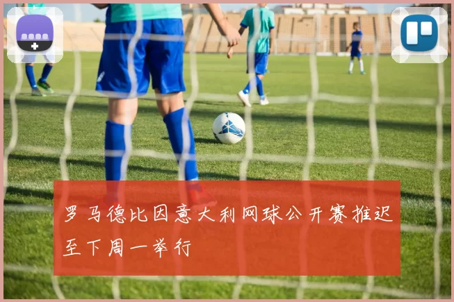 罗马德比因意大利网球公开赛推迟至下周一举行