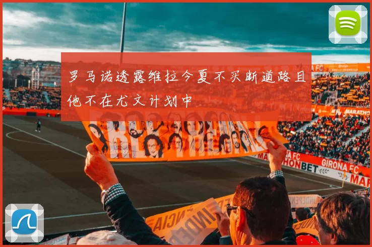 罗马诺透露维拉今夏不买断道路且他不在尤文计划中