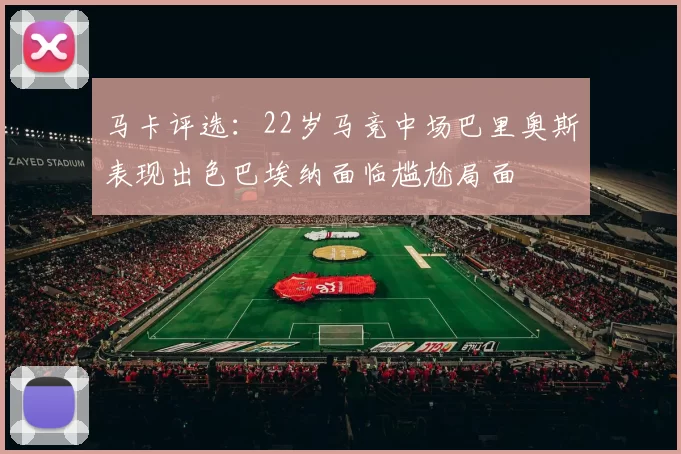 马卡评选：22岁马竞中场巴里奥斯表现出色巴埃纳面临尴尬局面