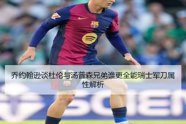 乔约翰逊谈杜伦与汤普森兄弟谁更全能瑞士军刀属性解析